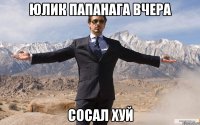 Юлик Папанага вчера сосал хуй