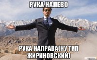 рука налево рука направа(ну тип жириновский)