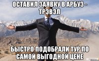 Оставил заявку в Арбуз - Трэвэл Быстро подобрали тур по самой выгодной цене