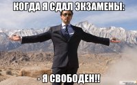 Когда я сдал экзамены: - Я СВОБОДЕН!!