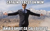Catalin o facut un MEM jANIA O AHUIT CA CAL LO FUTUT