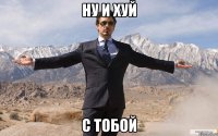 НУ И ХУЙ С ТОБОЙ