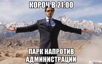 КОРОЧ В 21:00 ПАРК НАПРОТИВ АДМИНИСТРАЦИИ
