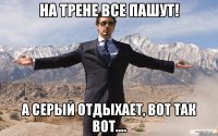 На трене все пашут! А Серый отдыхает, вот так вот....