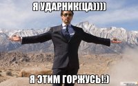 Я ударник(ца)))) я этим горжусь!:)