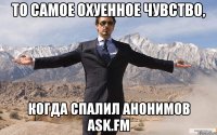 то самое охуенное чувство, когда спалил анонимов ask.fm