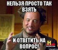 Нельзя просто так взять И ответить на вопрос!