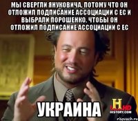 Мы свергли Януковича, потому что он отложил подписание ассоциации с ЕС и выбрали Порошенко, чтобы он отложил подписание ассоциации с ЕС Украина