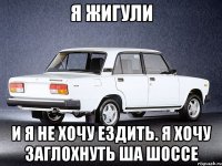 Я жигули И я не хочу ездить. Я хочу заглохнуть ша шоссе