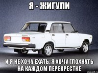 я - жигули и я не хочу ехать, я хочу глохнуть на каждом перекрестке