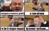 заходжу я короче в дом!!! а там нігери і я їм (і гвара гвара) ну вони і уєбали.....