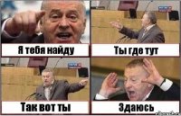 Я тебя найду Ты где тут Так вот ты Здаюсь