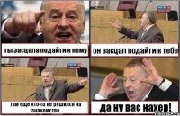 ты засцала подайти к нему он засцал подайти к тебе там еще кто-то не решился на знакомство да ну вас нахер!