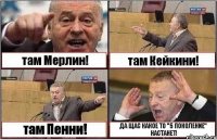 там Мерлин! там Кейкини! там Пенни! ДА ЩАС КАКОЕ ТО "5 ПОКОЛЕНИЕ" НАСТАНЕТ!