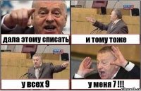 дала этому списать и тому тоже у всех 9 у меня 7 !!!