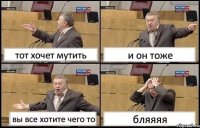 тот хочет мутить и он тоже вы все хотите чего то бляяяя