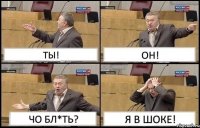 ТЫ! ОН! ЧО БЛ*ТЬ? Я В ШОКЕ!