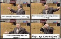 Этот говорил, что фильм в 2008 году Этот утверждает, что продолжение в 2015 году Этот вообще говорит, что сам снимает! Черт, да кому верить?!