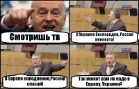 Смотришь тв В Украине беспорядки, Россия виновата! В Европе наводнение,Россия спасай! Так может вам не надо в Европу, Украина?