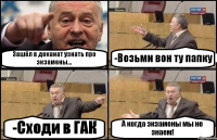 Зашёл в деканат узнать про экзамены... -Возьми вон ту папку -Сходи в ГАК А когда экзамены мы не знаем!