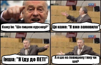 Кажу їм: "Шо пишем курсову?" Ця каже: "Я вже замовила" Інша: "Я їду до ПЕТІ" А я шо на повишену тяну чи шо?