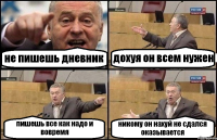 не пишешь дневник дохуя он всем нужен пишешь все как надо и вовремя никому он нахуй не сдался оказывается