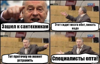 Зашел к сантехникам Этот сидит мозга ебет, пинать надо Тот протечку не может устранить Специалисты епта!