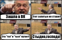 Зашла в ВК Этот запятые не ставит! Эта "тся" и "ться" путает! Стыдно,господа!