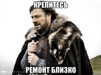 КРЕПИТЕСЬ РЕМОНТ БЛИЗКО