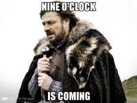 Nine o'clock Is coming