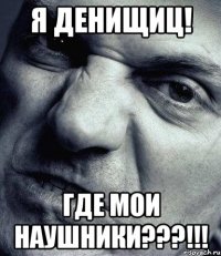 я Денищиц! Где мои наушники???!!!