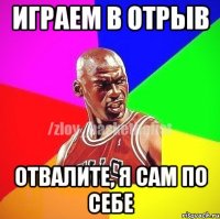 Играем в отрыв Отвалите, я сам по себе