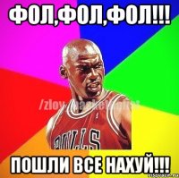 ФОЛ,ФОЛ,ФОл!!! Пошли все нахуй!!!