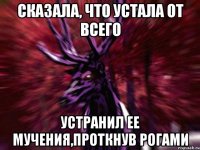 Сказала, что устала от всего Устранил ее мучения,проткнув рогами