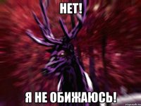 Нет! Я не обижаюсь!