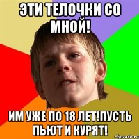 Эти телочки со мной! Им уже по 18 лет!Пусть пьют и курят!