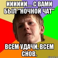 Ииииии.... С вами был "Ночной чат" Всем удачи, всем снов.