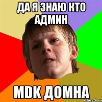 да я знаю кто админ mdk домна