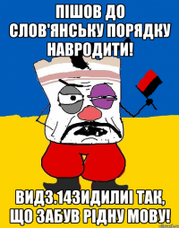 Пішов до Слов'янську порядку навродити! вид3.14зидилиi так, що забув рідну мову!