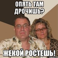 Опять там дрочишь? Жекой ростешь!