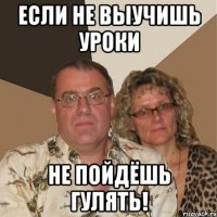 Если не выучишь уроки Не пойдёшь гулять!