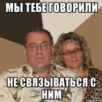 Мы тебе говорили Не связываться с ним