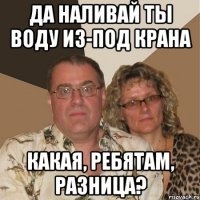 Да наливай ты воду из-под крана Какая, ребятам, разница?