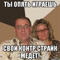 Ты опять играешь Свой Контр страйк Медет!