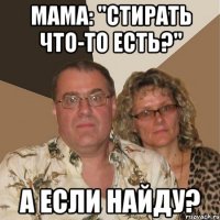 Мама: "Стирать что-то есть?" А если найду?