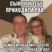 сынок к тебе приходила рая... но мыей сказали что ты не шалава! круто наебали, да?