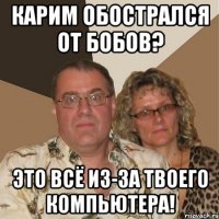 Карим обострался от бобов? это всё из-за твоего компьютера!