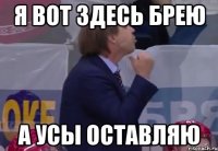 Я вот здесь брею а усы оставляю