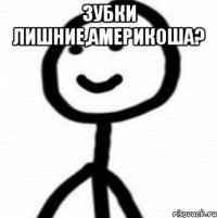 зубки лишние,америкоша? 