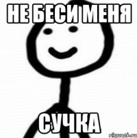 не беси меня сучка